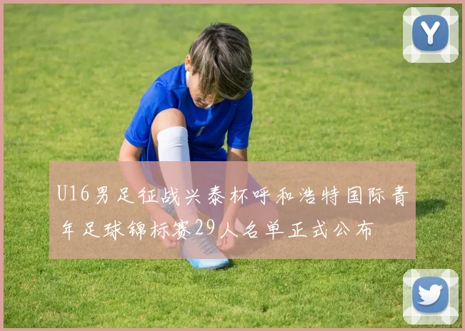 U16男足征战兴泰杯呼和浩特国际青年足球锦标赛29人名单正式公布