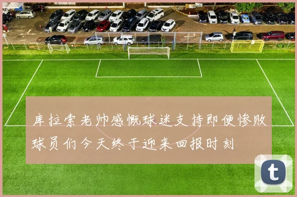 库拉索老帅感慨球迷支持即便惨败球员们今天终于迎来回报时刻